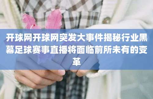 开球网开球网突发大事件揭秘行业黑幕足球赛事直播将面临前所未有的变革
