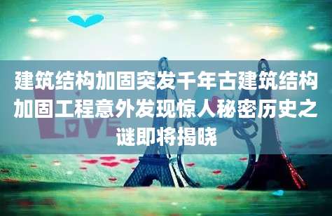 建筑结构加固突发千年古建筑结构加固工程意外发现惊人秘密历史之谜即将揭晓