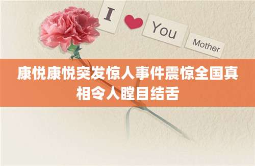 康悦康悦突发惊人事件震惊全国真相令人瞠目结舌