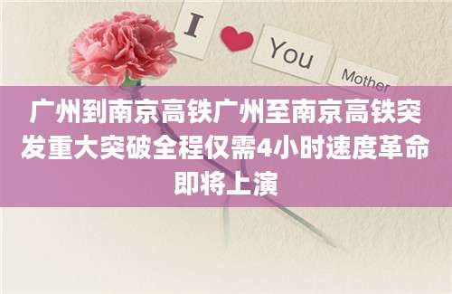 广州到南京高铁广州至南京高铁突发重大突破全程仅需4小时速度革命即将上演