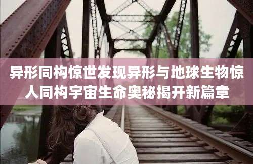 异形同构惊世发现异形与地球生物惊人同构宇宙生命奥秘揭开新篇章