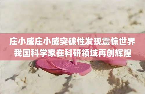 庄小威庄小威突破性发现震惊世界我国科学家在科研领域再创辉煌