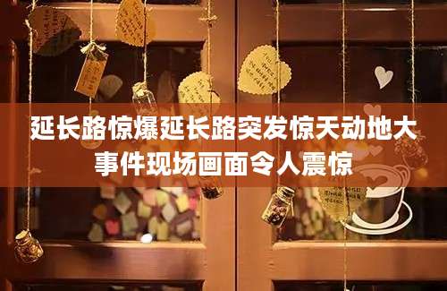 延长路惊爆延长路突发惊天动地大事件现场画面令人震惊