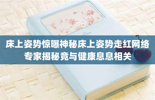 床上姿势惊曝神秘床上姿势走红网络专家揭秘竟与健康息息相关