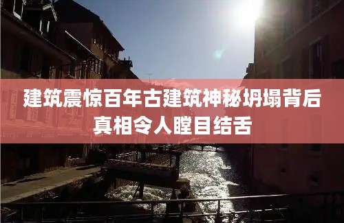 建筑震惊百年古建筑神秘坍塌背后真相令人瞠目结舌