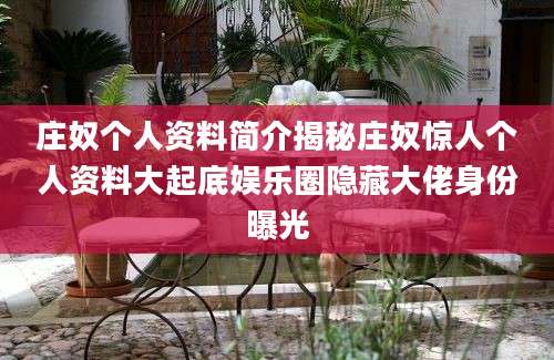 庄奴个人资料简介揭秘庄奴惊人个人资料大起底娱乐圈隐藏大佬身份曝光