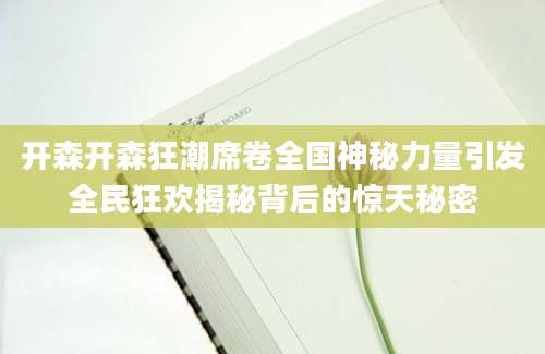 开森开森狂潮席卷全国神秘力量引发全民狂欢揭秘背后的惊天秘密