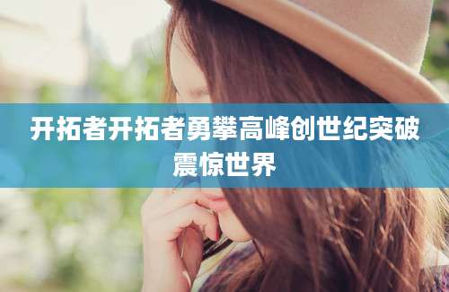 开拓者开拓者勇攀高峰创世纪突破震惊世界