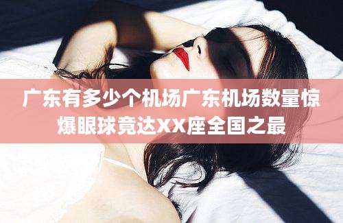 广东有多少个机场广东机场数量惊爆眼球竟达XX座全国之最