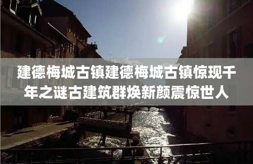 建德梅城古镇建德梅城古镇惊现千年之谜古建筑群焕新颜震惊世人