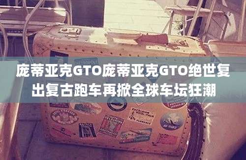 庞蒂亚克GTO庞蒂亚克GTO绝世复出复古跑车再掀全球车坛狂潮