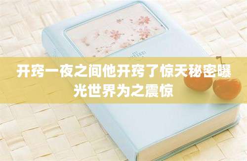 开窍一夜之间他开窍了惊天秘密曝光世界为之震惊