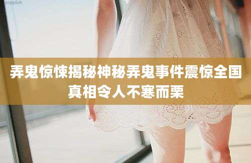 弄鬼惊悚揭秘神秘弄鬼事件震惊全国真相令人不寒而栗
