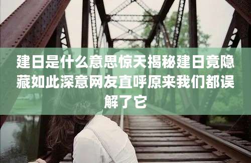建日是什么意思惊天揭秘建日竟隐藏如此深意网友直呼原来我们都误解了它