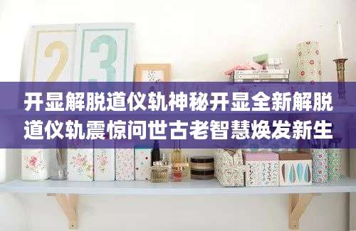 开显解脱道仪轨神秘开显全新解脱道仪轨震惊问世古老智慧焕发新生