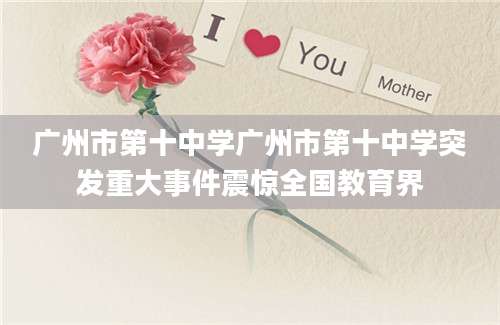 广州市第十中学广州市第十中学突发重大事件震惊全国教育界
