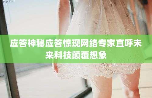 应答神秘应答惊现网络专家直呼未来科技颠覆想象