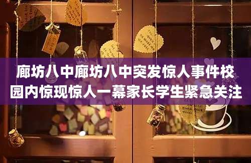 廊坊八中廊坊八中突发惊人事件校园内惊现惊人一幕家长学生紧急关注