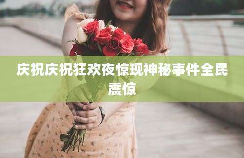 庆祝庆祝狂欢夜惊现神秘事件全民震惊