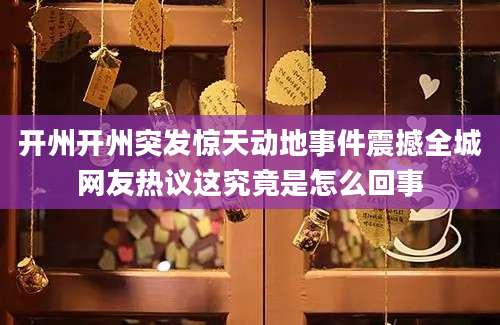 开州开州突发惊天动地事件震撼全城网友热议这究竟是怎么回事