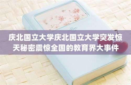 庆北国立大学庆北国立大学突发惊天秘密震惊全国的教育界大事件