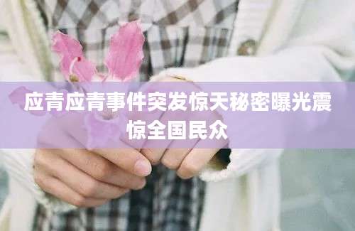 应青应青事件突发惊天秘密曝光震惊全国民众