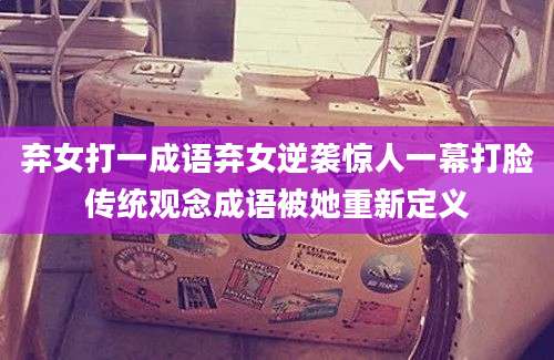 弃女打一成语弃女逆袭惊人一幕打脸传统观念成语被她重新定义