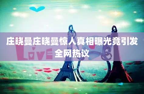 庄晓曼庄晓曼惊人真相曝光竟引发全网热议