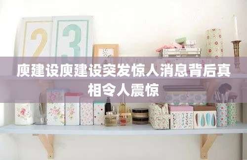 庾建设庾建设突发惊人消息背后真相令人震惊