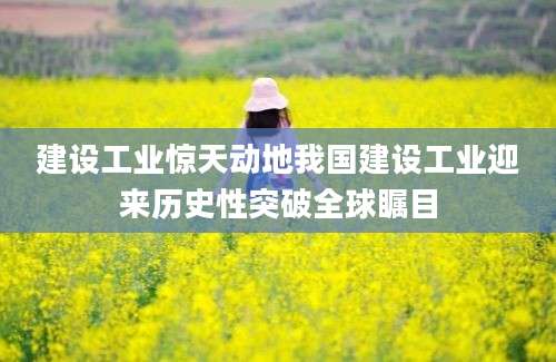 建设工业惊天动地我国建设工业迎来历史性突破全球瞩目