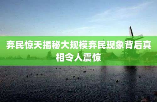 弃民惊天揭秘大规模弃民现象背后真相令人震惊