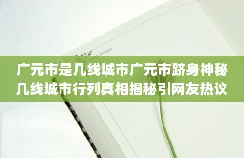 广元市是几线城市广元市跻身神秘几线城市行列真相揭秘引网友热议