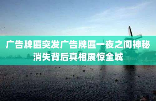 广告牌匾突发广告牌匾一夜之间神秘消失背后真相震惊全城