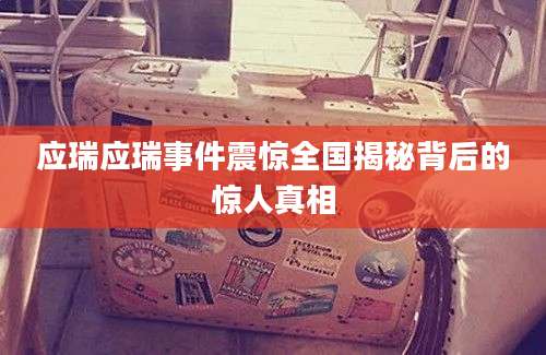 应瑞应瑞事件震惊全国揭秘背后的惊人真相
