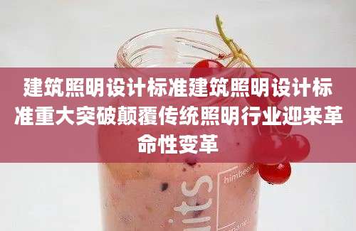 建筑照明设计标准建筑照明设计标准重大突破颠覆传统照明行业迎来革命性变革