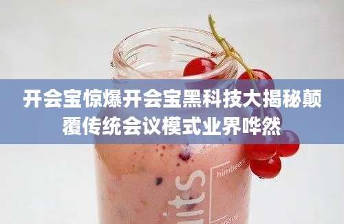 开会宝惊爆开会宝黑科技大揭秘颠覆传统会议模式业界哗然