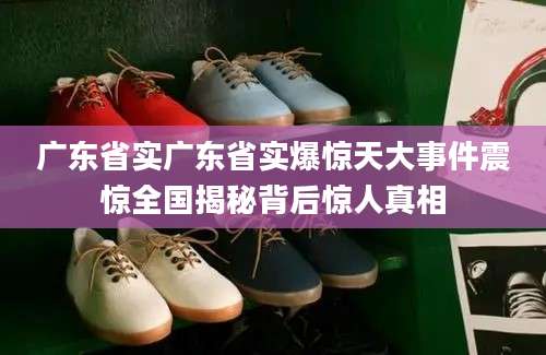 广东省实广东省实爆惊天大事件震惊全国揭秘背后惊人真相
