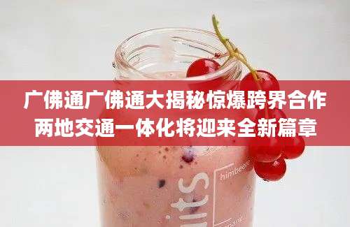 广佛通广佛通大揭秘惊爆跨界合作两地交通一体化将迎来全新篇章