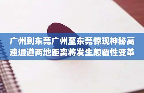 广州到东莞广州至东莞惊现神秘高速通道两地距离将发生颠覆性变革