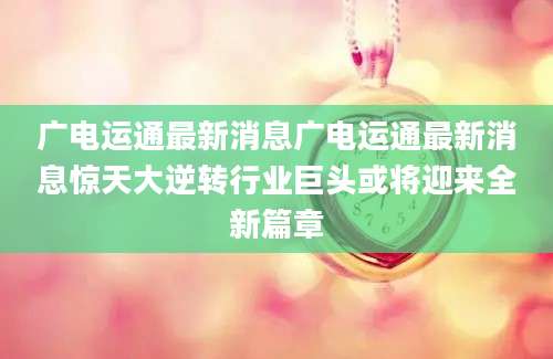 广电运通最新消息广电运通最新消息惊天大逆转行业巨头或将迎来全新篇章