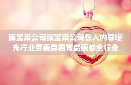 康宝莱公司康宝莱公司惊人内幕曝光行业巨震真相背后震惊全行业