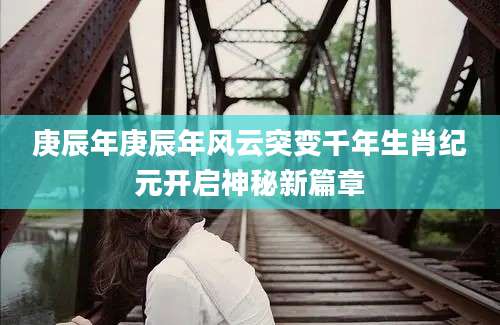 庚辰年庚辰年风云突变千年生肖纪元开启神秘新篇章