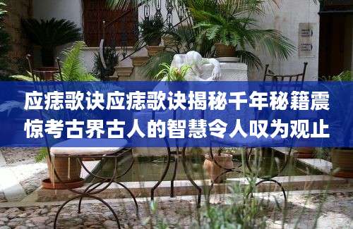 应痣歌诀应痣歌诀揭秘千年秘籍震惊考古界古人的智慧令人叹为观止