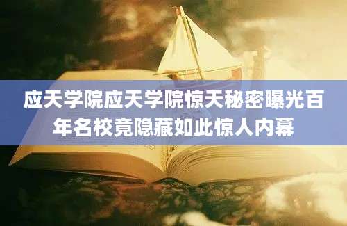 应天学院应天学院惊天秘密曝光百年名校竟隐藏如此惊人内幕