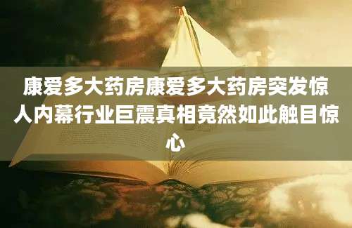 康爱多大药房康爱多大药房突发惊人内幕行业巨震真相竟然如此触目惊心