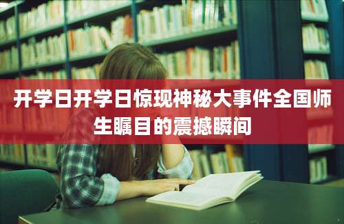 开学日开学日惊现神秘大事件全国师生瞩目的震撼瞬间
