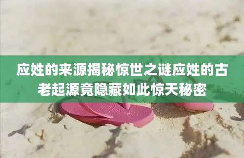 应姓的来源揭秘惊世之谜应姓的古老起源竟隐藏如此惊天秘密