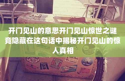 开门见山的意思开门见山惊世之谜竟隐藏在这句话中揭秘开门见山的惊人真相