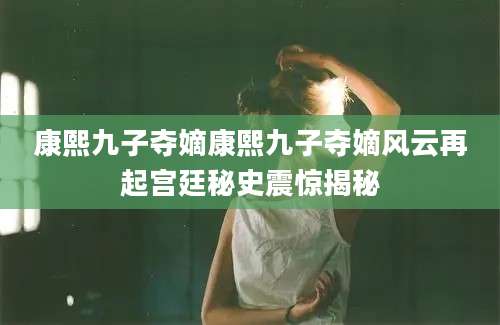 康熙九子夺嫡康熙九子夺嫡风云再起宫廷秘史震惊揭秘
