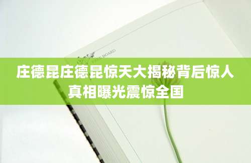 庄德昆庄德昆惊天大揭秘背后惊人真相曝光震惊全国